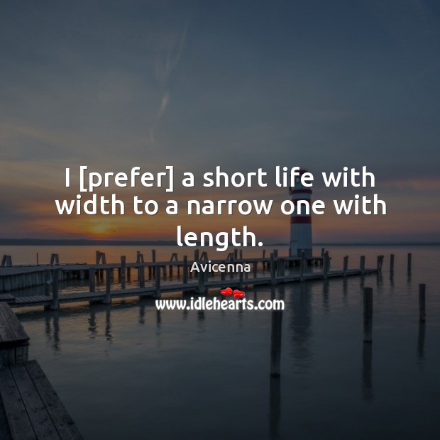 I [prefer] a short life with width to a narrow one with length. Avicenna Picture Quote