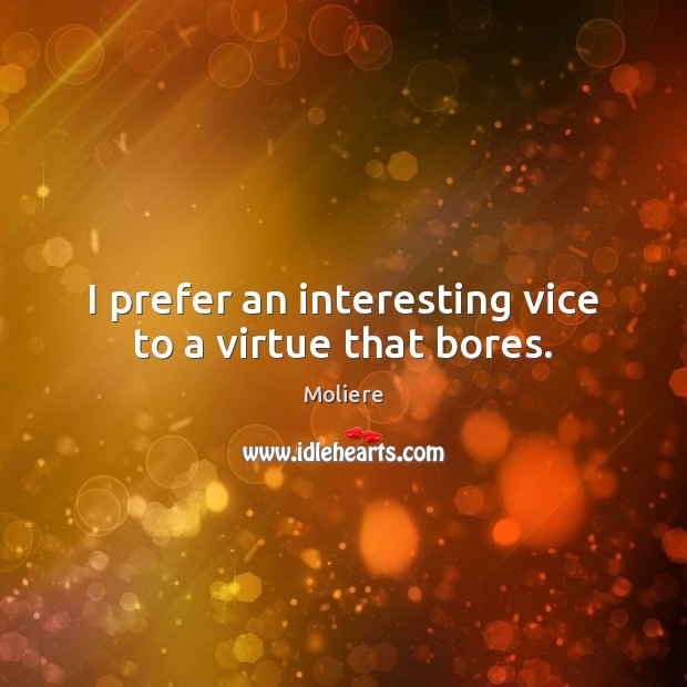 I prefer an interesting vice to a virtue that bores. Image