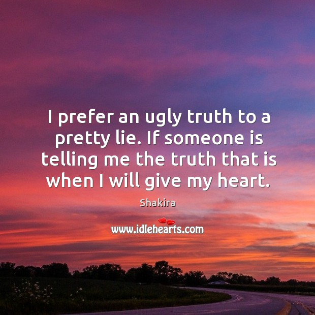 I prefer an ugly truth to a pretty lie. If someone is telling me the truth that is when I will give my heart. Image