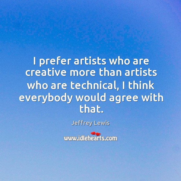 I prefer artists who are creative more than artists who are technical, Jeffrey Lewis Picture Quote