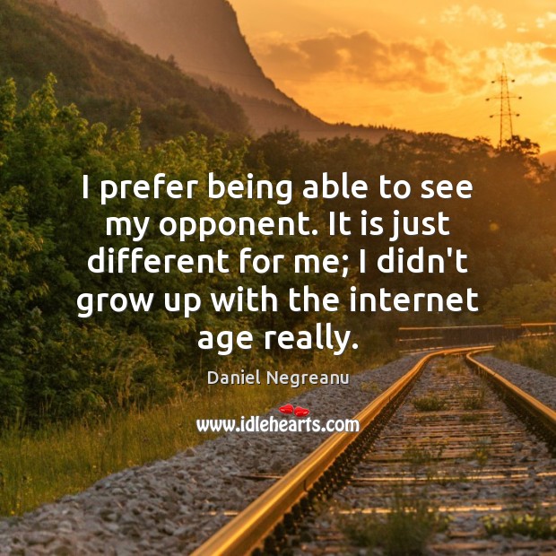 I prefer being able to see my opponent. It is just different Daniel Negreanu Picture Quote