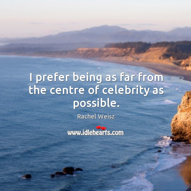 I prefer being as far from the centre of celebrity as possible. Image