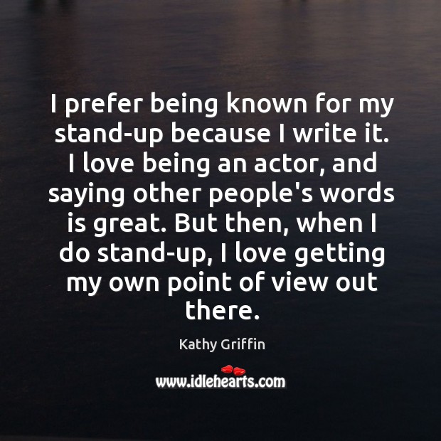 I prefer being known for my stand-up because I write it. I Kathy Griffin Picture Quote