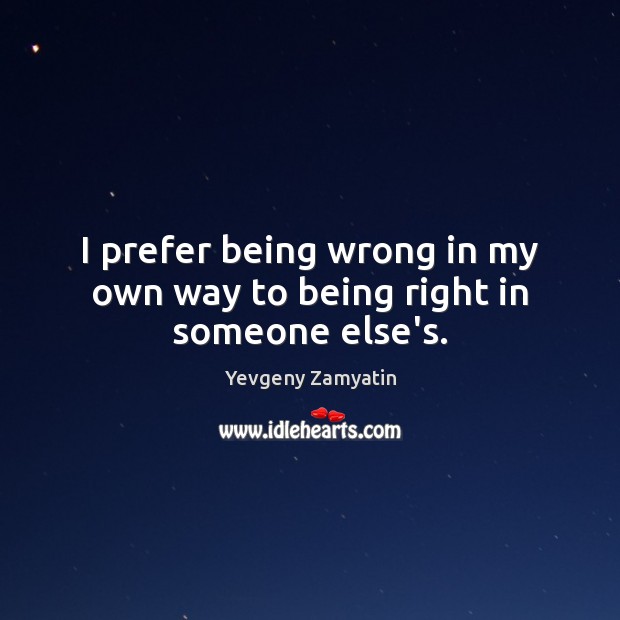 I prefer being wrong in my own way to being right in someone else’s. Image