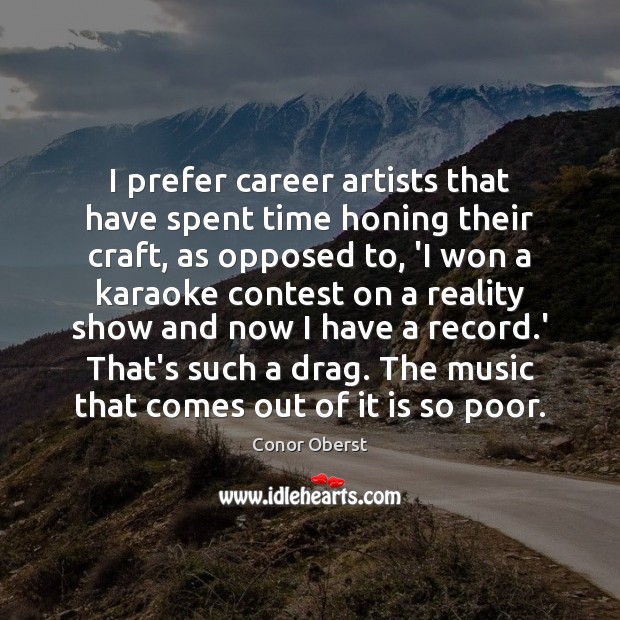 I prefer career artists that have spent time honing their craft, as Conor Oberst Picture Quote