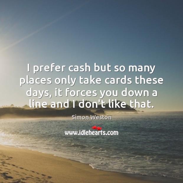I prefer cash but so many places only take cards these days, Simon Weston Picture Quote