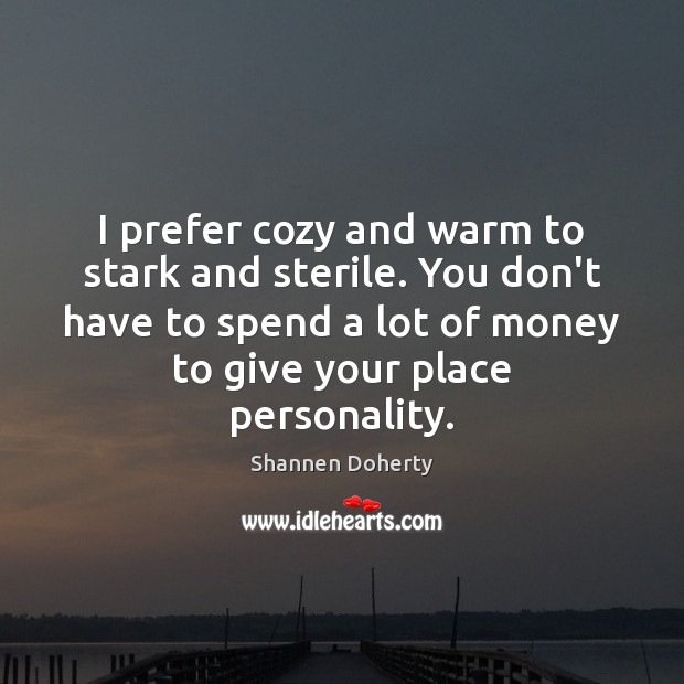 I prefer cozy and warm to stark and sterile. You don’t have Shannen Doherty Picture Quote