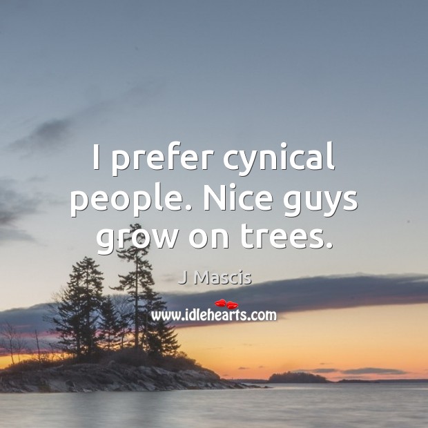 I prefer cynical people. Nice guys grow on trees. J Mascis Picture Quote