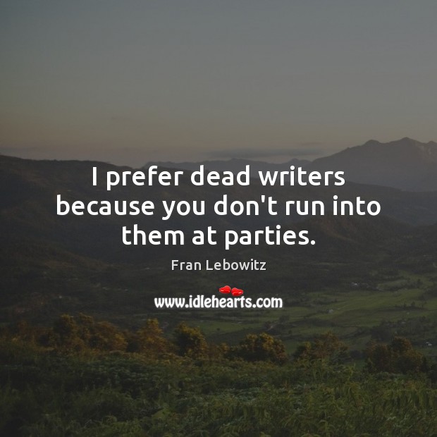 I prefer dead writers because you don’t run into them at parties. Fran Lebowitz Picture Quote