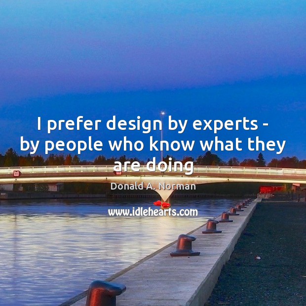I prefer design by experts – by people who know what they are doing Donald A. Norman Picture Quote