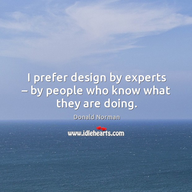 I prefer design by experts – by people who know what they are doing. Donald Norman Picture Quote