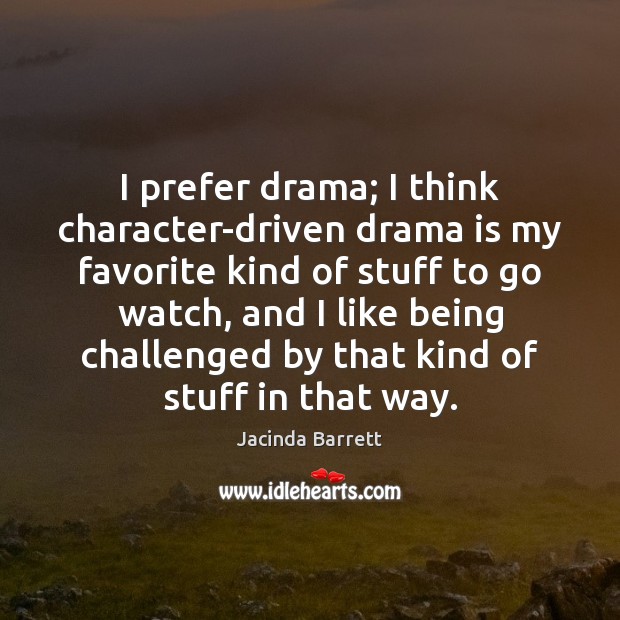 I prefer drama; I think character-driven drama is my favorite kind of Image