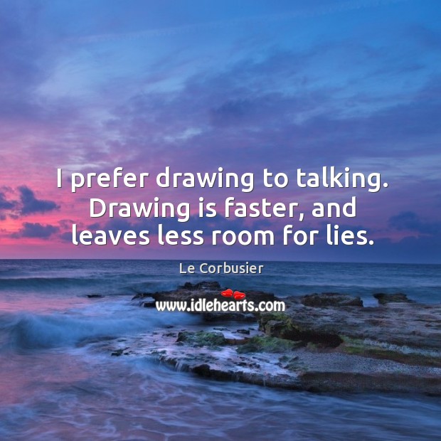 I prefer drawing to talking. Drawing is faster, and leaves less room for lies. Le Corbusier Picture Quote