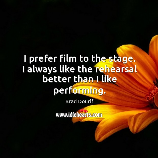 I prefer film to the stage. I always like the rehearsal better than I like performing. Image