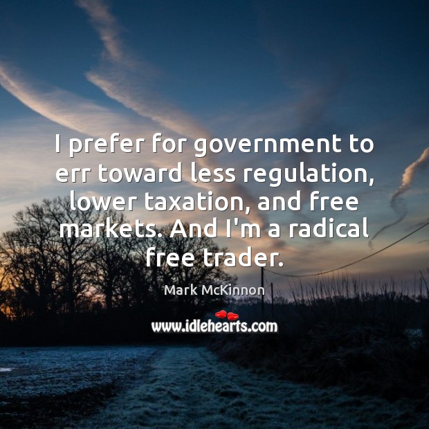 I prefer for government to err toward less regulation, lower taxation, and Mark McKinnon Picture Quote