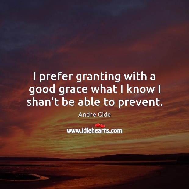 I prefer granting with a good grace what I know I shan’t be able to prevent. Andre Gide Picture Quote