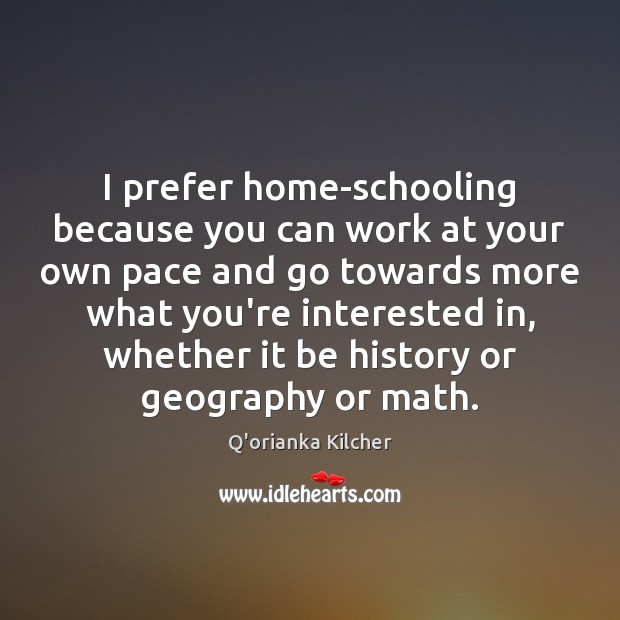I prefer home-schooling because you can work at your own pace and Q’orianka Kilcher Picture Quote