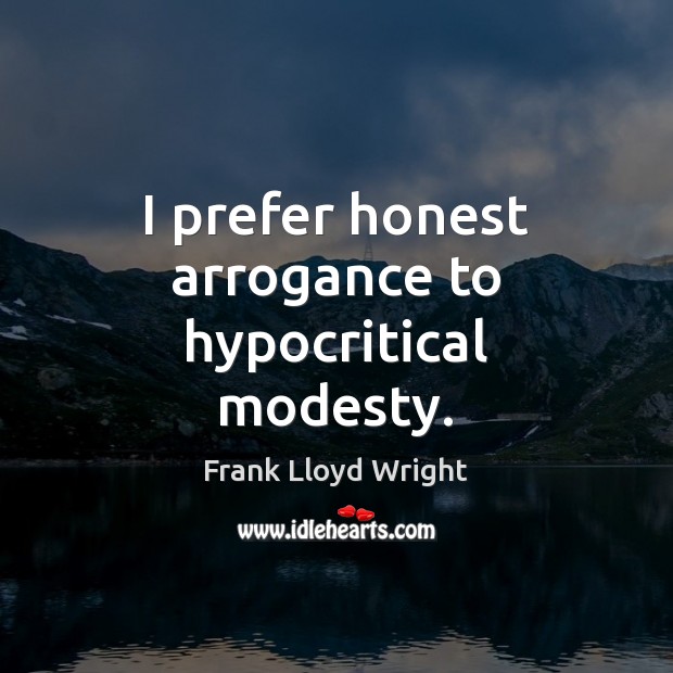 I prefer honest arrogance to hypocritical modesty. Frank Lloyd Wright Picture Quote