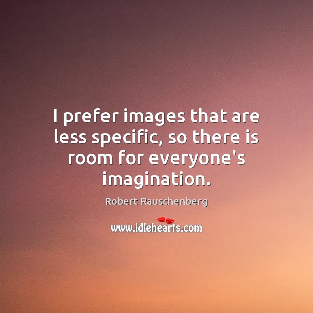 I prefer images that are less specific, so there is room for everyone’s imagination. Robert Rauschenberg Picture Quote