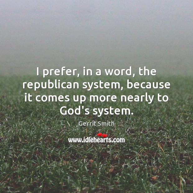 I prefer, in a word, the republican system, because it comes up Gerrit Smith Picture Quote