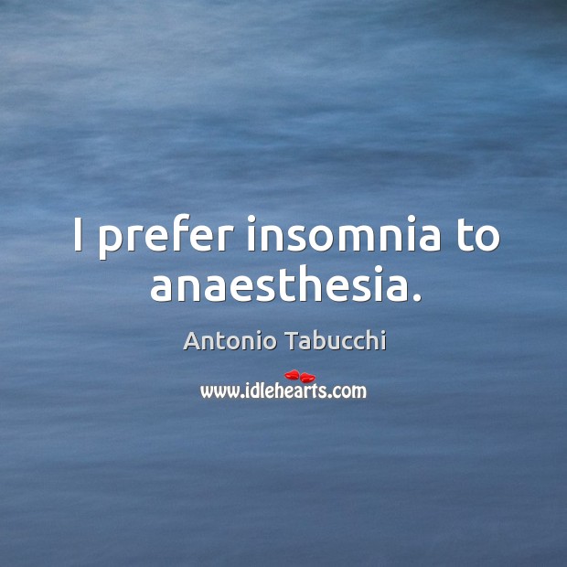 I prefer insomnia to anaesthesia. Antonio Tabucchi Picture Quote