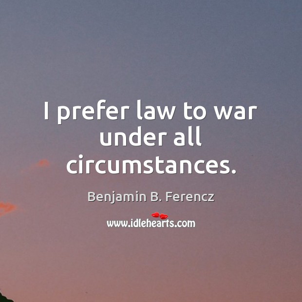 I prefer law to war under all circumstances. War Quotes Image