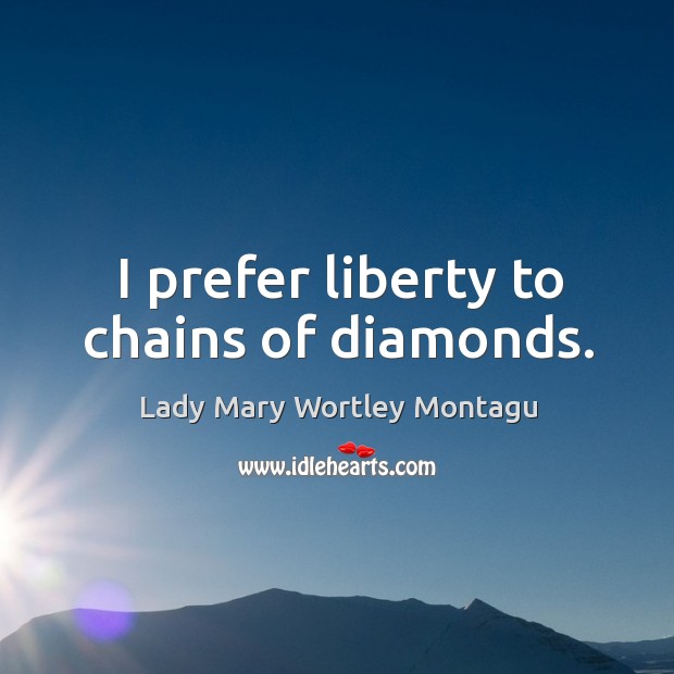 I prefer liberty to chains of diamonds. Lady Mary Wortley Montagu Picture Quote