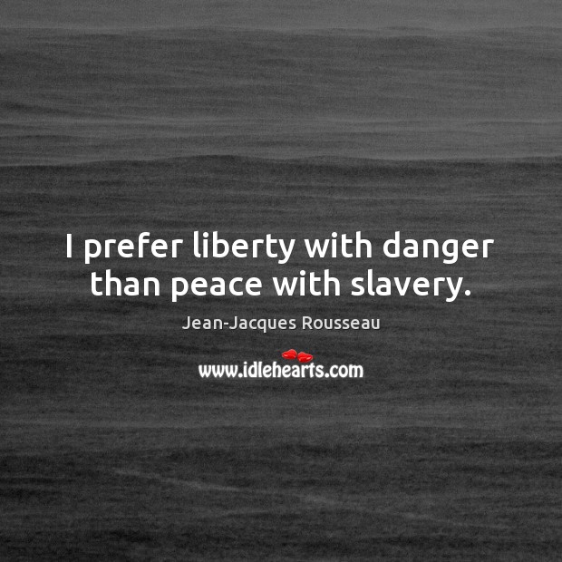 I prefer liberty with danger than peace with slavery. Jean-Jacques Rousseau Picture Quote