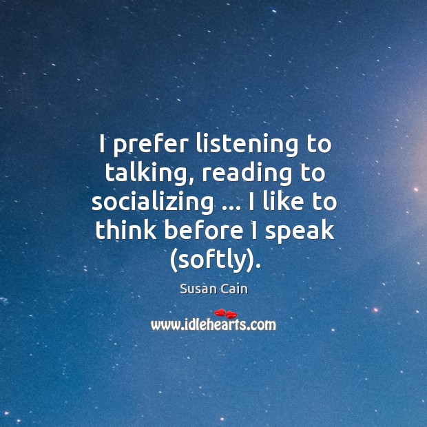 I prefer listening to talking, reading to socializing … I like to think Susan Cain Picture Quote