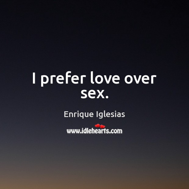 I prefer love over sex. Enrique Iglesias Picture Quote