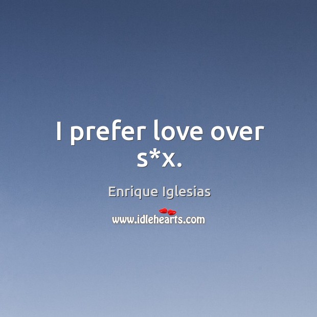 I prefer love over s*x. Enrique Iglesias Picture Quote