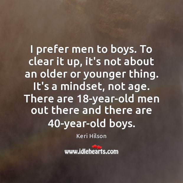 I prefer men to boys. To clear it up, it’s not about 