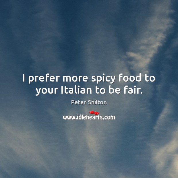 I prefer more spicy food to your Italian to be fair. Peter Shilton Picture Quote
