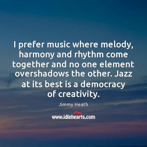 I prefer music where melody, harmony and rhythm come together and no Jimmy Heath Picture Quote