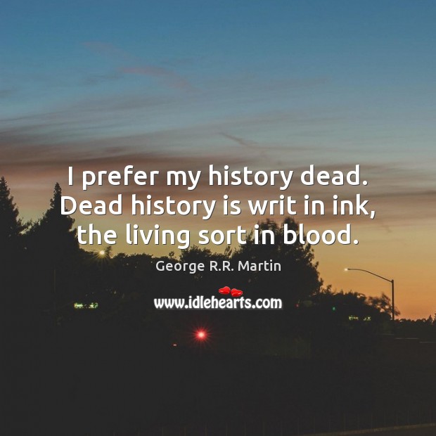 I prefer my history dead. Dead history is writ in ink, the living sort in blood. History Quotes Image