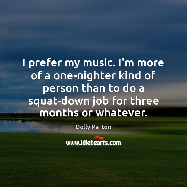 I prefer my music. I’m more of a one-nighter kind of person Dolly Parton Picture Quote