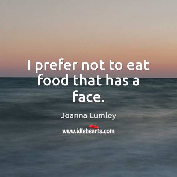 I prefer not to eat food that has a face. Joanna Lumley Picture Quote