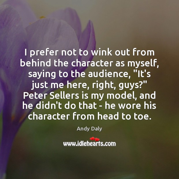 I prefer not to wink out from behind the character as myself, Andy Daly Picture Quote