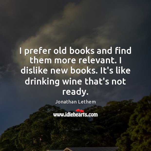 I prefer old books and find them more relevant. I dislike new Jonathan Lethem Picture Quote