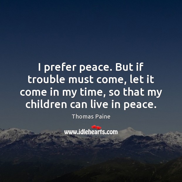 I prefer peace. But if trouble must come, let it come in Thomas Paine Picture Quote