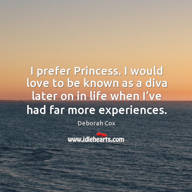 I prefer princess. I would love to be known as a diva later on in life when I’ve had far more experiences. Deborah Cox Picture Quote