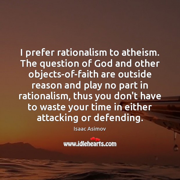 I prefer rationalism to atheism. The question of God and other objects-of-faith Isaac Asimov Picture Quote