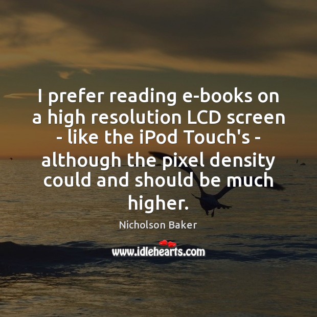 I prefer reading e-books on a high resolution LCD screen – like Nicholson Baker Picture Quote