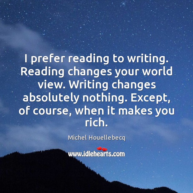 I prefer reading to writing. Reading changes your world view. Writing changes Image