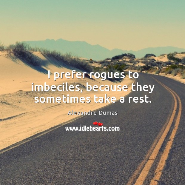 I prefer rogues to imbeciles, because they sometimes take a rest. Alexandre Dumas Picture Quote