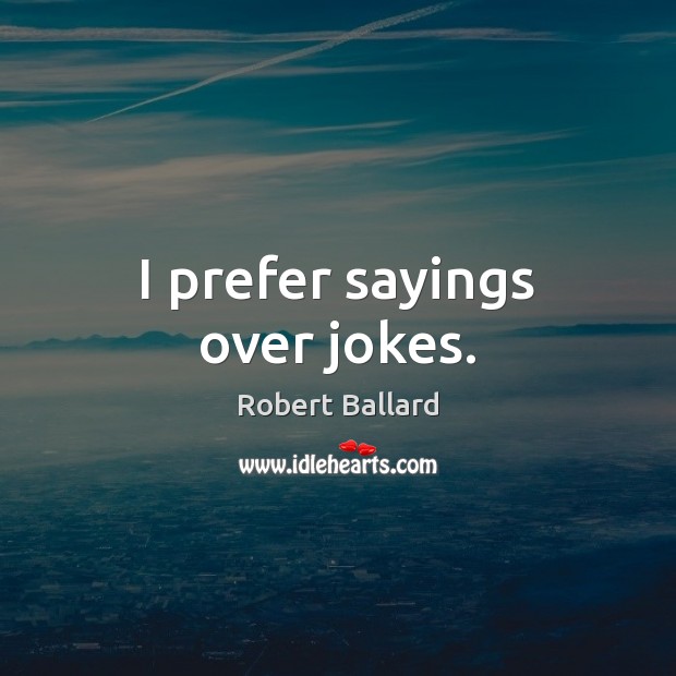 I prefer sayings over jokes. Robert Ballard Picture Quote