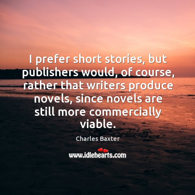 I prefer short stories, but publishers would, of course, rather that writers Charles Baxter Picture Quote