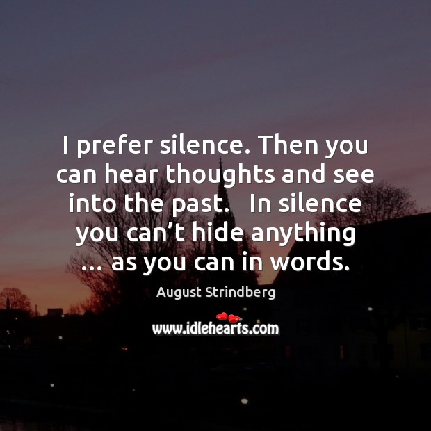I prefer silence. Then you can hear thoughts and see into the August Strindberg Picture Quote