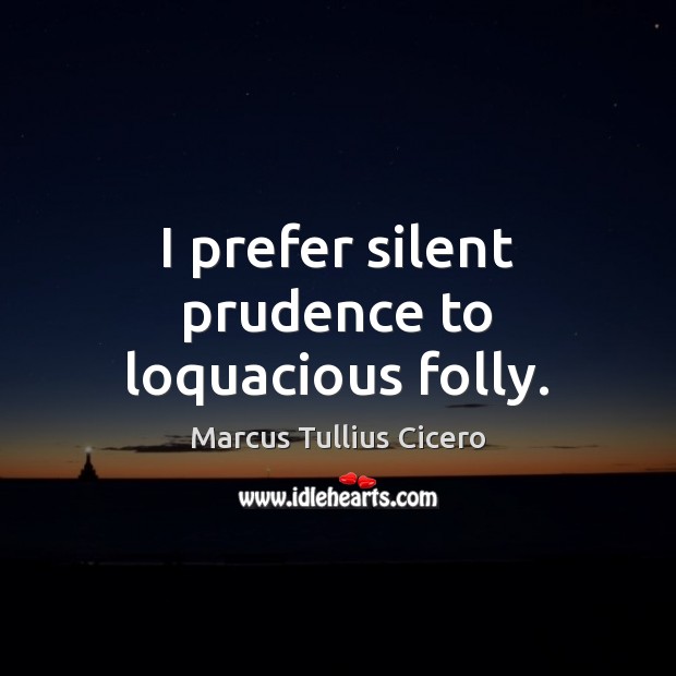 I prefer silent prudence to loquacious folly. Image
