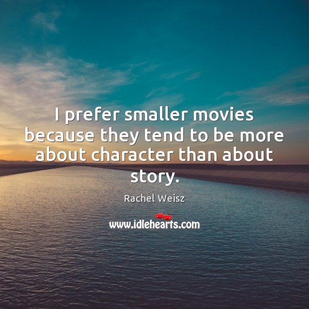 I prefer smaller movies because they tend to be more about character than about story. Rachel Weisz Picture Quote
